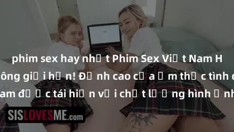 phim sex hay nhất Phim Sex Việt Nam HD - Xem ngay và không giới hạn! Đỉnh cao của ẩm thực tình dục Việt Nam được tái hiện với chất lượng hình ảnh sắc nét. Hãy thưởng thức ngay!