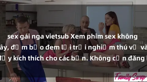 sex gái nga vietsub Xem phim sex không che miễn phí tại đây, đảm bảo đem lại trải nghiệm thú vị và đầy kích thích cho các bạn. Không cần đăng ký, hoàn toàn miễn phí.