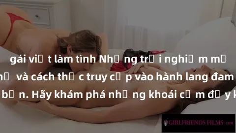 gái việt làm tình Những trải nghiệm mới lạ với sex tập thể và cách thức truy cập vào hành lang đam mê của bạn. Hãy khám phá những khoái cảm đầy kích thích với tập thể hấp dẫn!