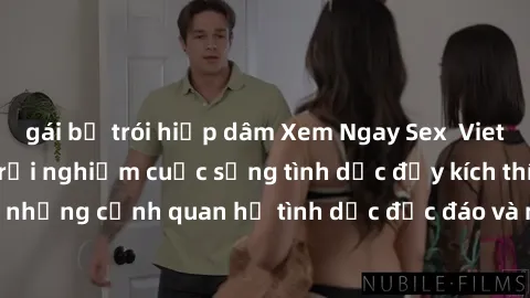 gái bị trói hiếp dâm Xem Ngay Sex  Vietsub Full HD - Cùng trải nghiệm cuộc sống tình dục đầy kích thích với những cảnh quan hệ tình dục độc đáo và mãnh liệt trong bộ phim này!