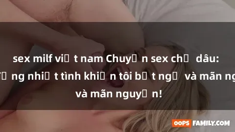 sex milf việt nam Chuyện sex chị dâu: hành động nhiệt tình khiến tôi bất ngờ và mãn nguyện!
